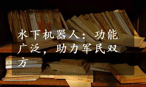 水下机器人：功能广泛，助力军民双方