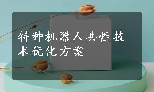 特种机器人共性技术优化方案