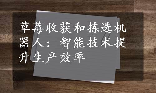 草莓收获和拣选机器人：智能技术提升生产效率