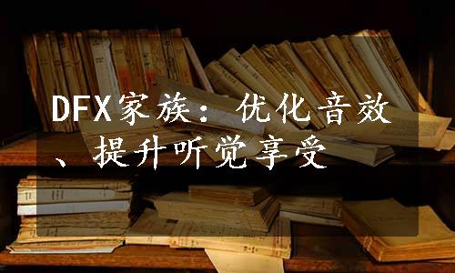 DFX家族：优化音效、提升听觉享受