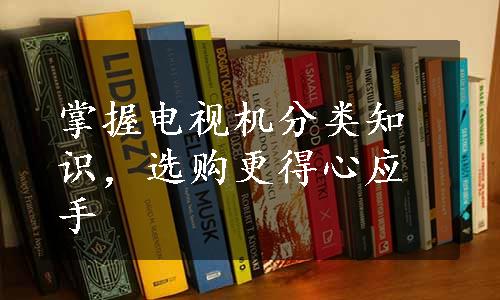 掌握电视机分类知识，选购更得心应手