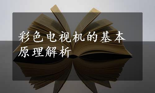 彩色电视机的基本原理解析