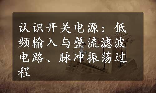 认识开关电源：低频输入与整流滤波电路、脉冲振荡过程