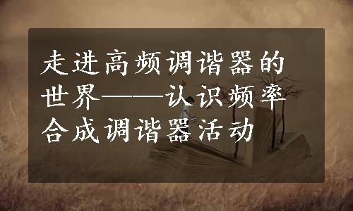 走进高频调谐器的世界——认识频率合成调谐器活动