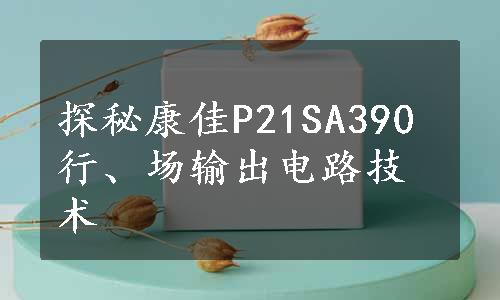 探秘康佳P21SA390行、场输出电路技术