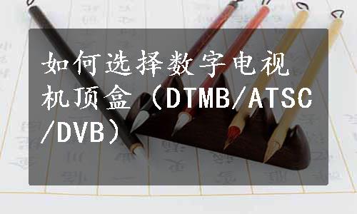 如何选择数字电视机顶盒（DTMB/ATSC/DVB）