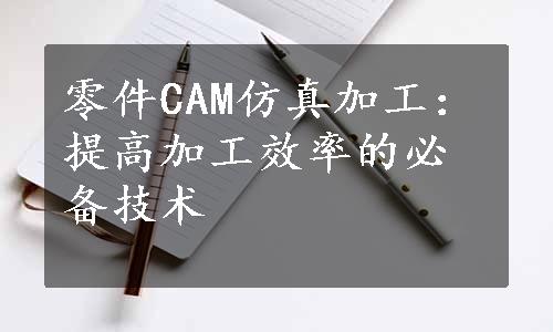 零件CAM仿真加工：提高加工效率的必备技术