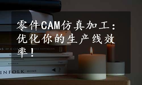 零件CAM仿真加工：优化你的生产线效率！