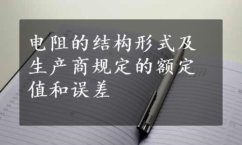 电阻的结构形式及生产商规定的额定值和误差