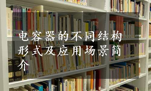 电容器的不同结构形式及应用场景简介