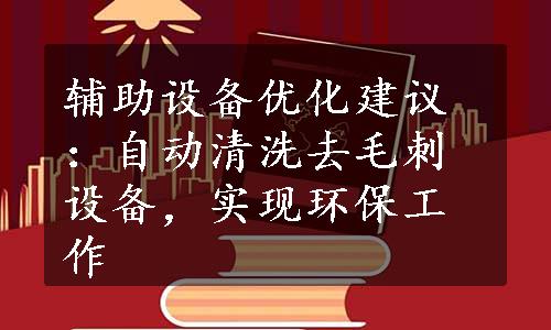 辅助设备优化建议：自动清洗去毛刺设备，实现环保工作