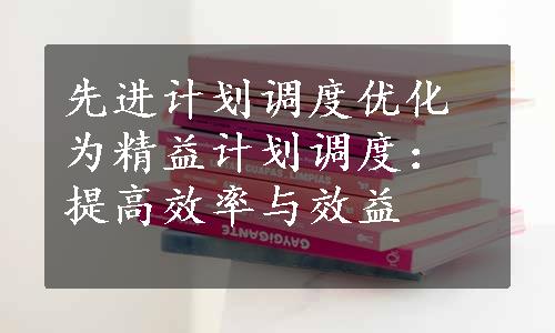 先进计划调度优化为精益计划调度：提高效率与效益