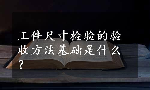 工件尺寸检验的验收方法基础是什么？