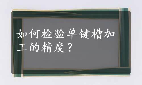 如何检验单键槽加工的精度？