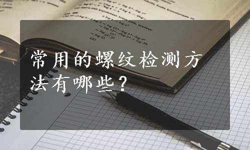 常用的螺纹检测方法有哪些？