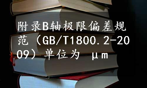 附录B轴极限偏差规范（GB/T1800.2-2009）单位为 μm