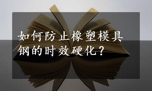 如何防止橡塑模具钢的时效硬化？