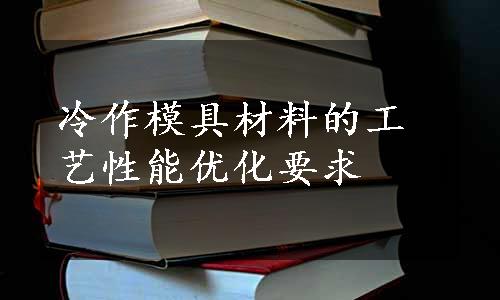 冷作模具材料的工艺性能优化要求