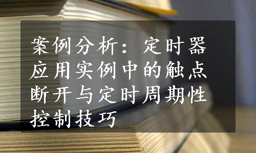 案例分析：定时器应用实例中的触点断开与定时周期性控制技巧