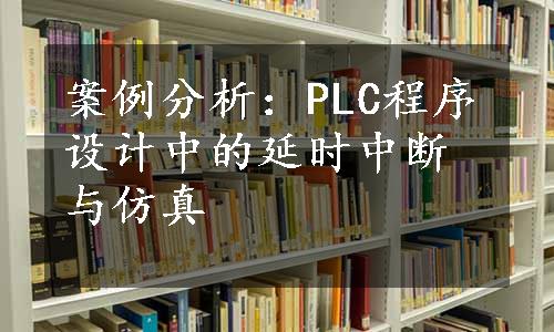 案例分析：PLC程序设计中的延时中断与仿真