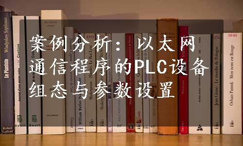 案例分析：以太网通信程序的PLC设备组态与参数设置