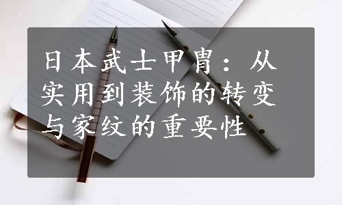 日本武士甲胄：从实用到装饰的转变与家纹的重要性