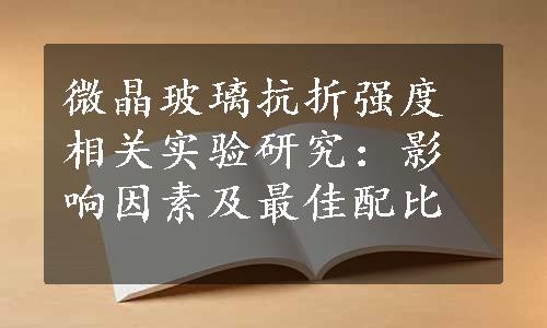 微晶玻璃抗折强度相关实验研究：影响因素及最佳配比