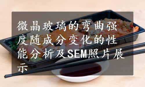 微晶玻璃的弯曲强度随成分变化的性能分析及SEM照片展示