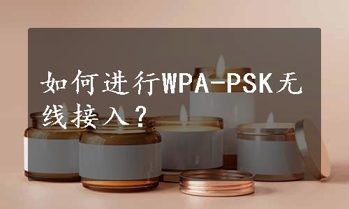 如何进行WPA-PSK无线接入？