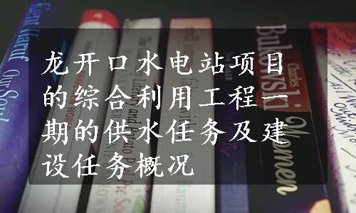 龙开口水电站项目的综合利用工程一期的供水任务及建设任务概况