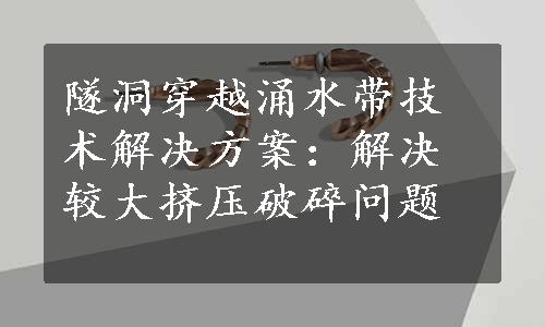 隧洞穿越涌水带技术解决方案：解决较大挤压破碎问题