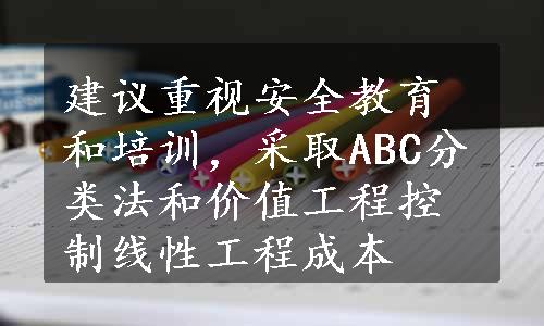 建议重视安全教育和培训，采取ABC分类法和价值工程控制线性工程成本