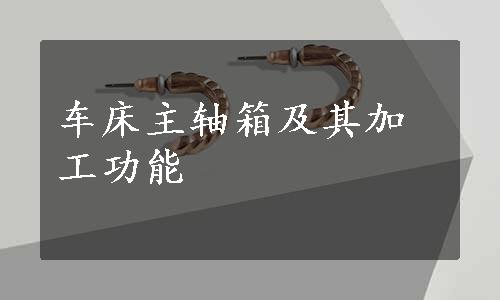 车床主轴箱及其加工功能