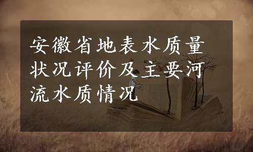 安徽省地表水质量状况评价及主要河流水质情况