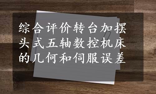 综合评价转台加摆头式五轴数控机床的几何和伺服误差