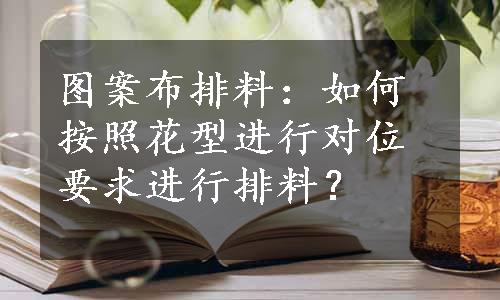 图案布排料：如何按照花型进行对位要求进行排料？