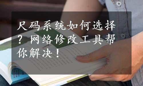 尺码系统如何选择？网络修改工具帮你解决！