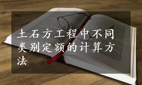 土石方工程中不同类别定额的计算方法