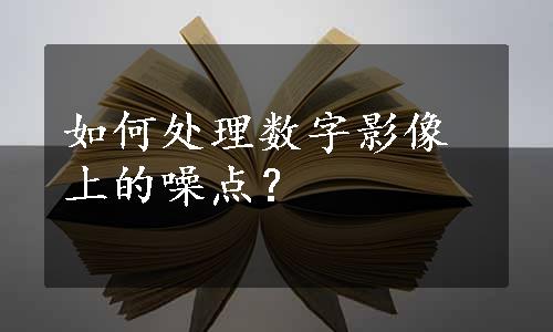 如何处理数字影像上的噪点？