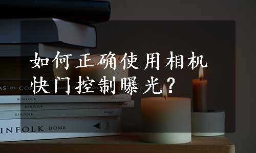 如何正确使用相机快门控制曝光？