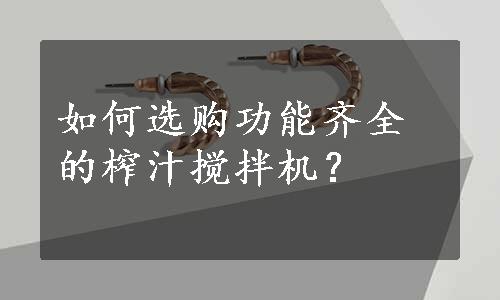 如何选购功能齐全的榨汁搅拌机？