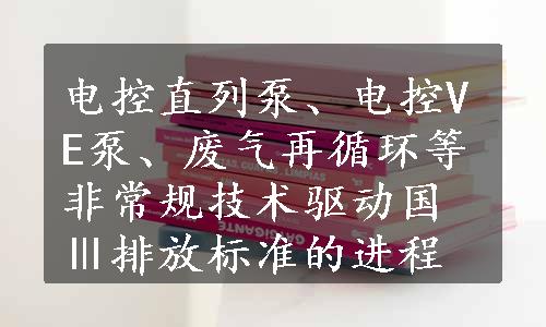 电控直列泵、电控VE泵、废气再循环等非常规技术驱动国Ⅲ排放标准的进程