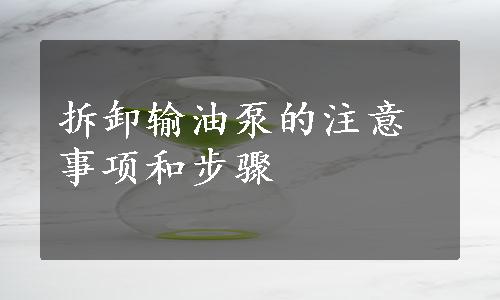 拆卸输油泵的注意事项和步骤