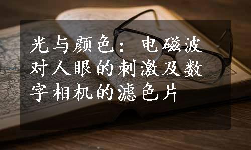 光与颜色：电磁波对人眼的刺激及数字相机的滤色片