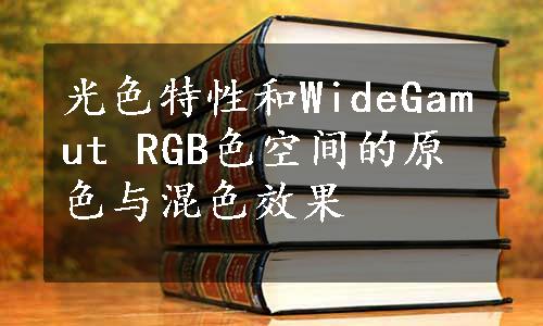 光色特性和WideGamut RGB色空间的原色与混色效果