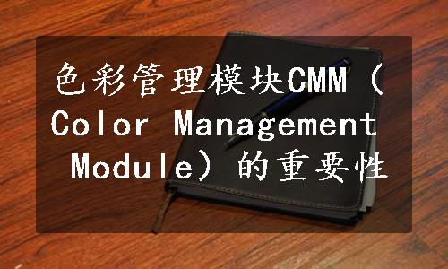 色彩管理模块CMM（Color Management Module）的重要性