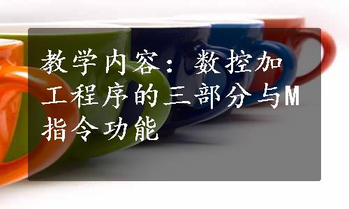 教学内容：数控加工程序的三部分与M指令功能