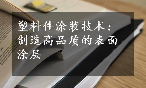 塑料件涂装技术：制造高品质的表面涂层