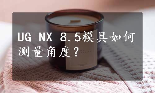 UG NX 8.5模具如何测量角度？