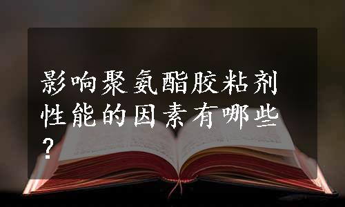 影响聚氨酯胶粘剂性能的因素有哪些？